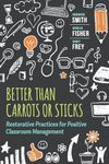 Better Than Carrots or Sticks: Restorative Practices for Positive Classroom Management