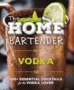The Home Bartender: Vodka: 100+ Essential Cocktails for the Vodka Lover