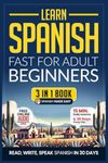 Learn Spanish Fast for Adult Beginners: 3-in-1 Workbook: Master Spanish with 15-Minute Daily Lessons, Practical Exercises, Common Words & Phrases, and Essential Grammar Rules to Live By (Easy Spanish)