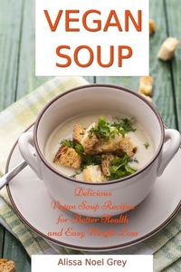 Vegan Soup: Delicious Vegan Soup Recipes for Better Health and Easy Weight Loss: Healthy Recipes for Weight Loss