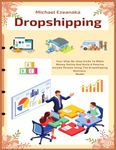 Dropshipping: Your Step-By-Step Guide To Make Money Online And Build A Passive Income Stream Using The Dropshipping Business Model: 4 (Business & Money)