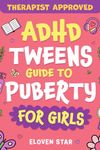 ADHD TWEENS Guide To Puberty For Girls: Puberty Book for girls 8–12. All About Emotions, Body Changes, First Period, Relationships and Confidence while growing up. (Pre-Teens Puberty Guide)