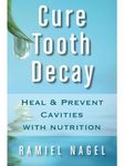 Cure Tooth Decay: Heal And Prevent Cavities With Nutrition - Limit And Avoid Dental Surgery and Fluoride [Second Edition] 5 Stars