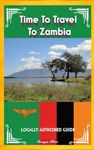 Time To Travel To Zambia©: LOCALLY AUTHORED GUIDE