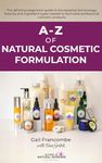 A-Z of Natural Cosmetic Formulation: The definitive beginners’ guide to the essential terminology, theories and ingredient types needed to formulate professional cosmetic products