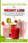 SMOOTHIE RECIPES FOR WEIGHT LOSS: Delicious and Nutritious Smoothie Recipes to Shed Pounds and Boost Health