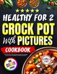 Crock Pot Cookbook Healthy for Two with Pictures 2023: Easy Slow Cooker Recipes for Beginners Including soups, Dinners, Breakfasts and Delicious Desserts