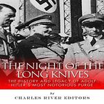 The Night of the Long Knives: The History and Legacy of Adolf Hitler's Notorious Purge of the SA