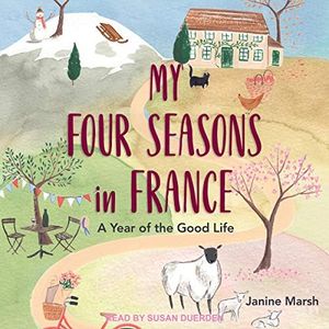 My Four Seasons in France: A Year of the Good Life