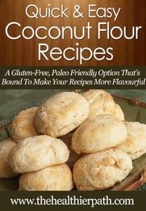 Coconut Flour Recipes: A Gluten-Free, Paleo Friendly Option That's Bound To Make Your Recipes More Flavourful. (Quick & Easy Recipes)