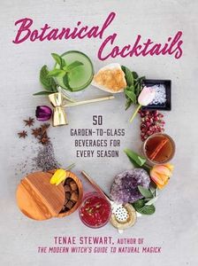 Botanical Cocktails: 50 Garden-to-Glass Beverages for Every Season