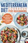 Mediterranean Diet Cookbook for Beginners: Healthy and Super-Easy Everyday Mediterranean Recipes. With Colorful Pictures.