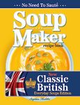 Soup Maker Recipe Book : Traditional, Easy to Follow, British, Homemade Cookbook For Soup Makers in less than 30mins. UK Ingredients & Measurements. (Quick & Easy Recipe Books UK 2)