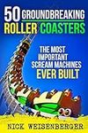 50 Groundbreaking Roller Coasters: The Most Important Scream Machines Ever Built