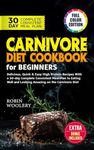 Carnivore Diet Cookbook for Beginners: Delicious, Quick & Easy High Protein Recipes With a 30-day Complete Consistent Meal Plan to Eating Well and Looking Amazing on the Carnivore Diet