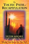 The Toltec Path of Recapitulation: Healing Your Past to Free Your Soul