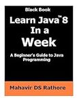 Learn Java 8 In a Week: A beginner's guide to Java Programming (Black Book)