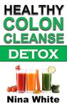 Healthy Colon Cleanse Detox: Complete Guide on How to Lose Weight Effectively Using Healthy Natural Colon Cleanse Recipes in Only 2 Weeks!