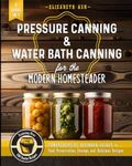 Pressure Canning & Water Bath Canning for the Modern Homesteader (2 Books in 1): Comprehensive Beginner Guides to Food Preservation, Storage, and Delicious Recipes - Featuring Over 100 Starter