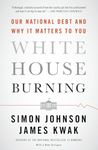 White House Burning: Our National Debt and Why It Matters to You