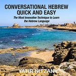 Conversational Hebrew Quick and Easy: The Most Innovative and Revolutionary Technique to Learn the Hebrew Language