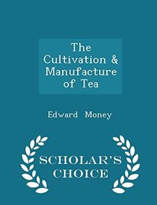 The Cultivation & Manufacture of Tea - Scholar's Choice Edition