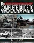 The Complete Guide to German Armored Vehicles: Panzers, Jagdpanzers, Assault Guns, Antiaircraft, Self-Propelled Artillery, Armored Wheeled and Semi-Tracked Vehicles, and More