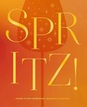 Spritz!: Cheers to 100+ Refreshing, Sparkling Cocktails