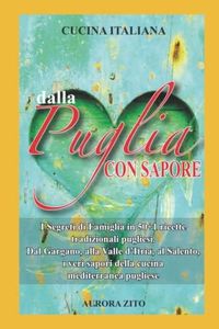Cucina Italiana - Dalla Puglia con Sapore: I Segreti di Famiglia in 50+1 Ricette Pugliesi. Dal Gargano, alla Valle d’Itria, al Salento, i Veri Sapori della Dieta Mediterranea Pugliese.