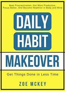 Daily Habit Makeover: Beat Procrastination, Get More Productive, Focus Better, and Become Healthier in Body and Mind (Good Habits Book 1)