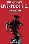 The Ultimate Liverpool F.C. Trivia Book: A Collection of Amazing Trivia Quizzes and Fun Facts for Die-Hard Liverpool Fans!