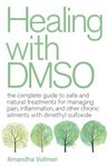 Healing with DMSO: The Complete Guide to Safe and Natural Treatments for Managing Pain, Inflammation, and Other Chronic Ailments with Dimethyl Sulfoxide