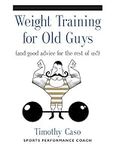 Weight Training for Old Guys: A Pra