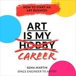 Art Is My Career: How to Start an Art Business: Step-by-Step Guide to Help You Find Your Customer, Grow Your Social Media, Build a Website, and Take Your Art Career to the Next Level