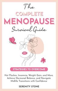 The Complete Menopause Survival Guide: Strategies to Overcome Hot Flashes, Insomnia, Weight Gain, & More. Achieve Hormonal Balance, and Navigate Midlife Transitions with Confidence