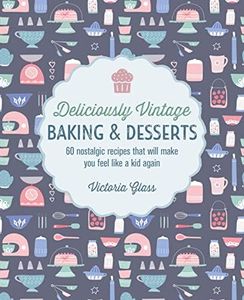 Deliciously Vintage Baking & Desserts: 60 nostalgic recipes that will make you feel like a kid again