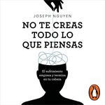 No te creas todo lo que piensas [Don’t Believe Everything You Think]: El sufrimiento empieza y termina en tu cabeza [Why Your Thinking Is the Beginning & End of Suffering]