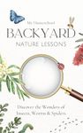 My Homeschool Backyard Nature Lessons : Discovering the wonders of insects, worms and spiders.