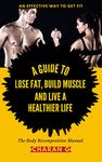 The Body Recomposition Manual | A Guide To Lose Fat, Build Muscle, And Live A Healthier Life: An Effective Way To Get Fit