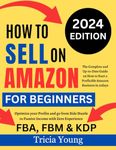 How To Sell on Amazon for Beginners, 2024 Edition: The Complete and Up-to-Date Guide on How to Start a Profitable Amazon FBA, FBM, & KDP Business In ... Hustle to Passive Income with Zero Experience