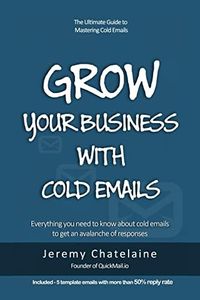 Grow your business with cold emails: Everything you need to know about cold emails to get an avalanche of responses