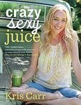 Crazy Sexy Juice: 100+ Simple Juice, Smoothie & Nut Milk Recipes to Supercharge Your Health