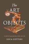 The Art of Objects: The Birth of Italian Industrial Culture, 1878-1928 (Toronto Italian Studies)