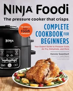 Ninja Foodi: The Pressure Cooker That Crisps: Complete Cookbook for Beginners: Your Expert Guide to Pressure Cook, Air Fry, Dehydrate, and More