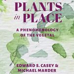 Plants in Place: A Phenomenology of the Vegetal (Critical Life Studies)