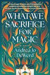 What We Sacrifice for Magic: A Novel