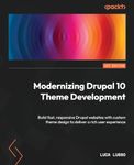 Modernizing Drupal 10 Theme Development: Build fast, responsive Drupal websites with custom theme design to deliver a rich user experience