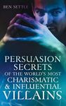 Persuasion Secrets of the World's Most Charismatic & Influential Villains: 1