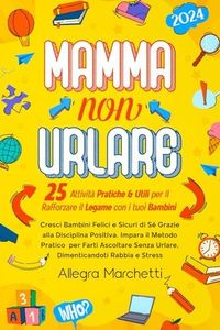 Mamma non Urlare: Cresci Bambini Felici e Sicuri di Sé Grazie alla Disciplina Positiva. Impara il Metodo Pratico per Farti Ascoltare Senza Urlare, Dimenticandoti Rabbia e Stress