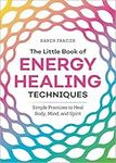 The Little Book of Energy Healing Techniques: Simple Practices to Heal Body, Mind, and Spirit